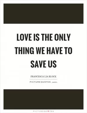 Love is the only thing we have to save us Picture Quote #1