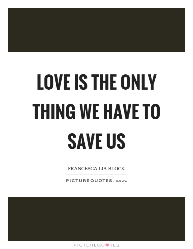 Love is the only thing we have to save us Picture Quote #1