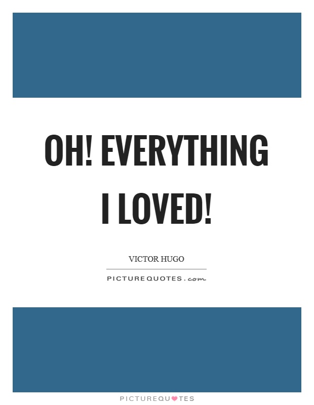 Oh! Everything I loved! Picture Quote #1