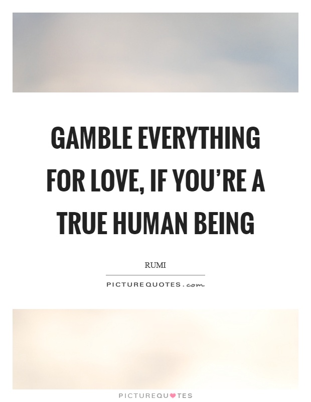 Gamble everything for love, if you're a true human being Picture Quote #1