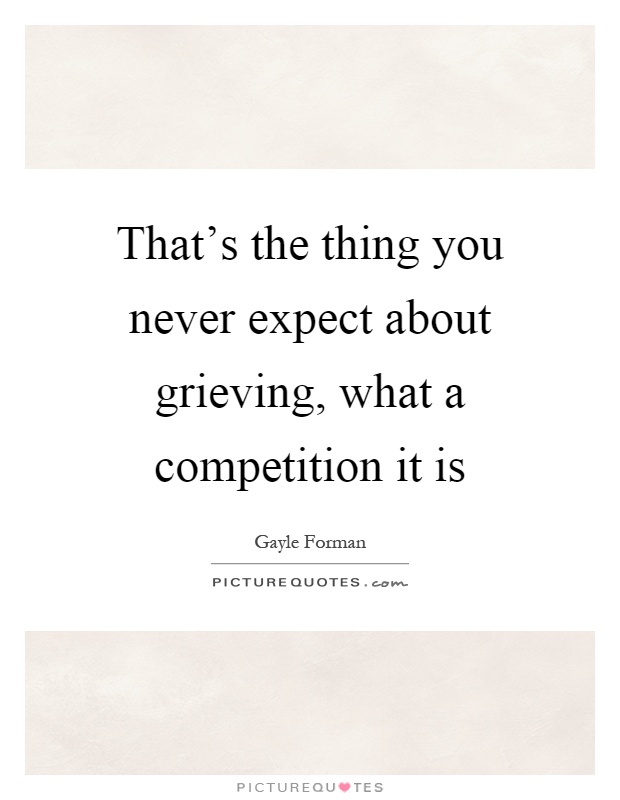 That's the thing you never expect about grieving, what a competition it is Picture Quote #1