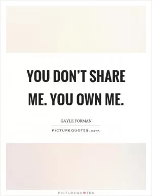 You don’t share me. You own me Picture Quote #1