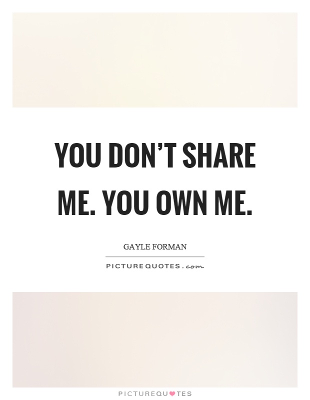 You don't share me. You own me Picture Quote #1