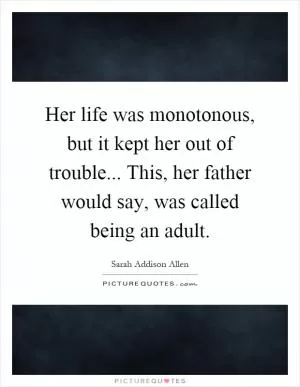 Her life was monotonous, but it kept her out of trouble... This, her father would say, was called being an adult Picture Quote #1