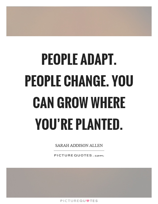 People adapt. People change. You can grow where you're planted Picture Quote #1
