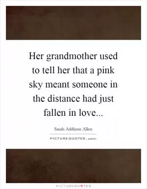 Her grandmother used to tell her that a pink sky meant someone in the distance had just fallen in love Picture Quote #1