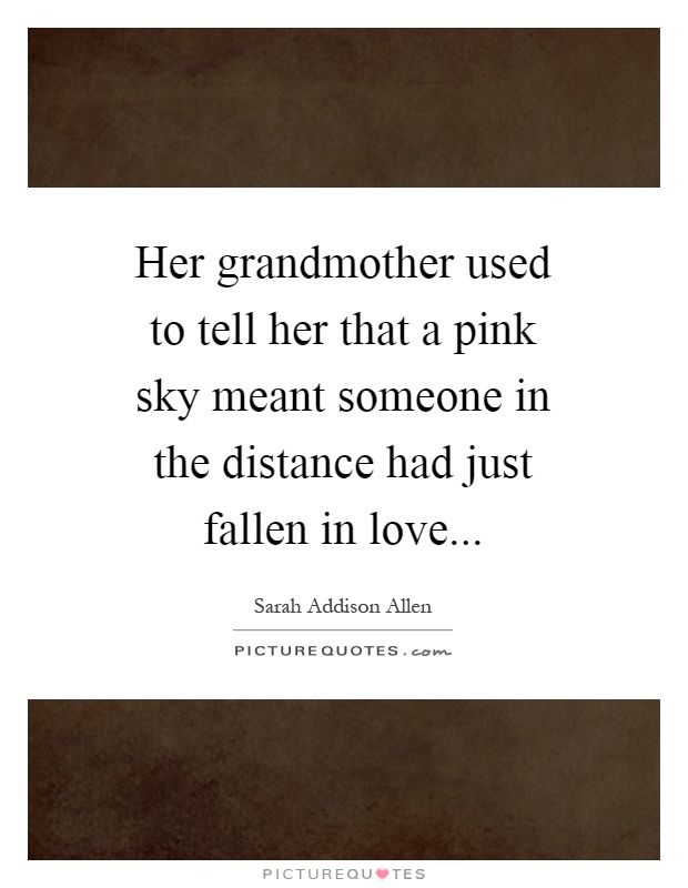 Her grandmother used to tell her that a pink sky meant someone in the distance had just fallen in love Picture Quote #1