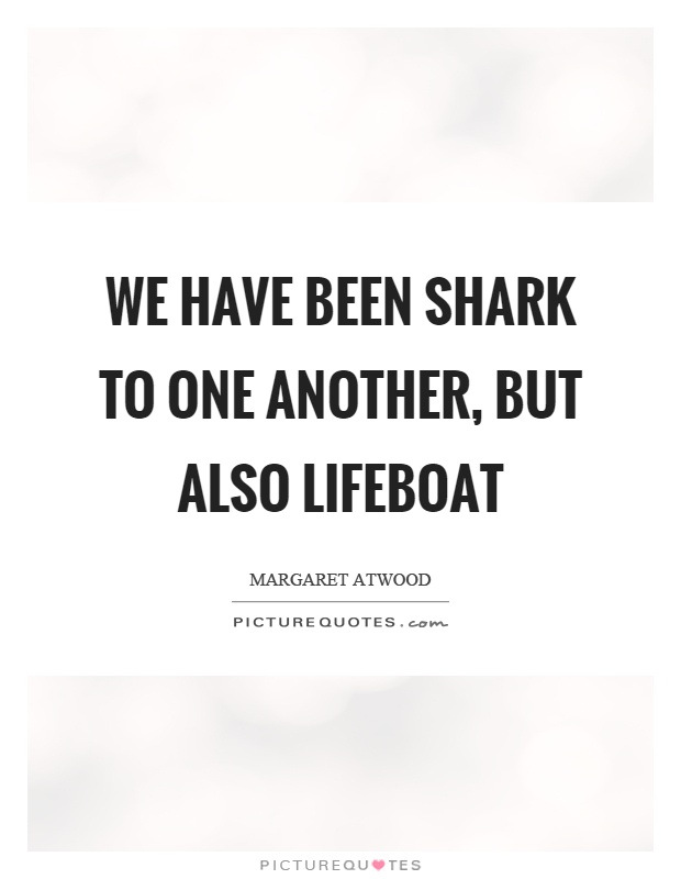 We have been shark to one another, but also lifeboat Picture Quote #1