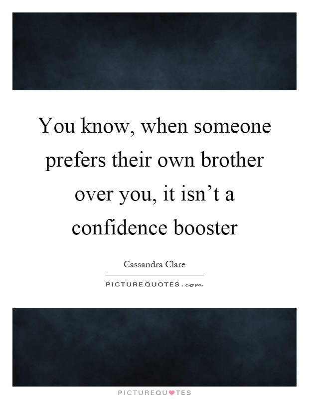 You know, when someone prefers their own brother over you, it isn't a confidence booster Picture Quote #1