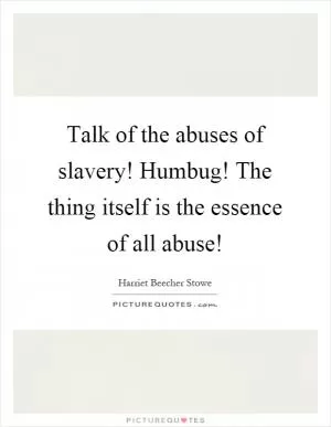 Talk of the abuses of slavery! Humbug! The thing itself is the essence of all abuse! Picture Quote #1