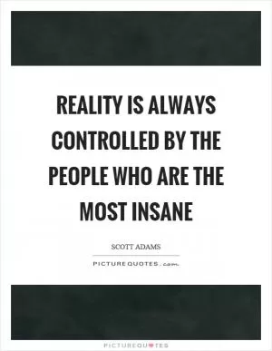 Reality is always controlled by the people who are the most insane Picture Quote #1