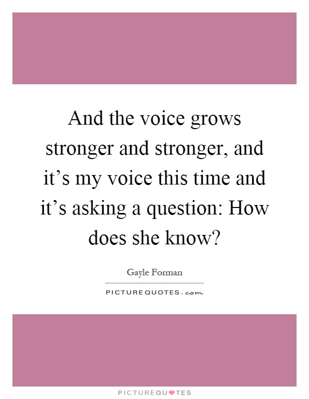 And the voice grows stronger and stronger, and it's my voice this time and it's asking a question: How does she know? Picture Quote #1