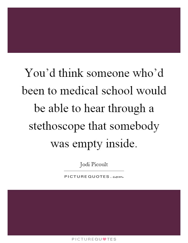 You'd think someone who'd been to medical school would be able to hear through a stethoscope that somebody was empty inside Picture Quote #1
