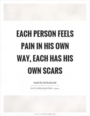 Each person feels pain in his own way, each has his own scars Picture Quote #1