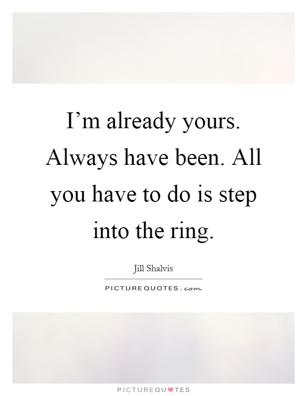I'm already yours. Always have been. All you have to do is step into the ring Picture Quote #1