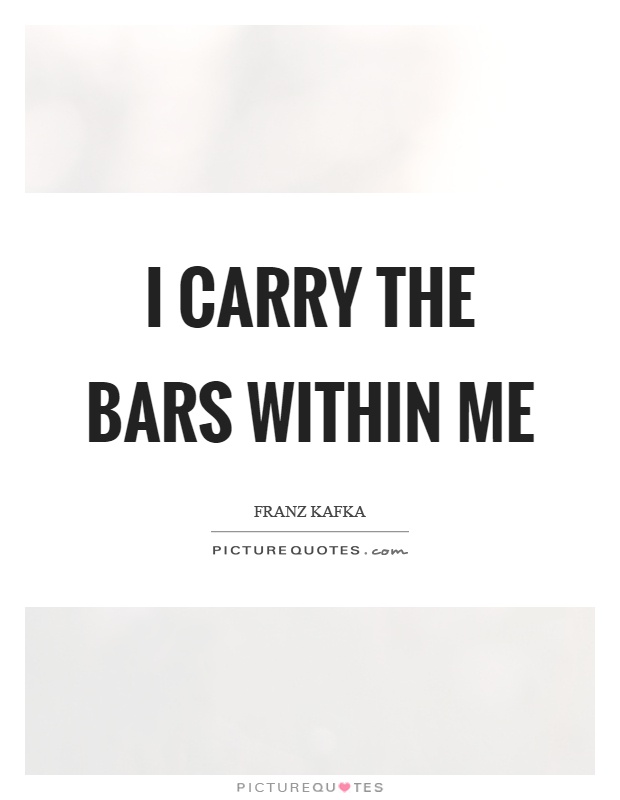 I carry the bars within me Picture Quote #1