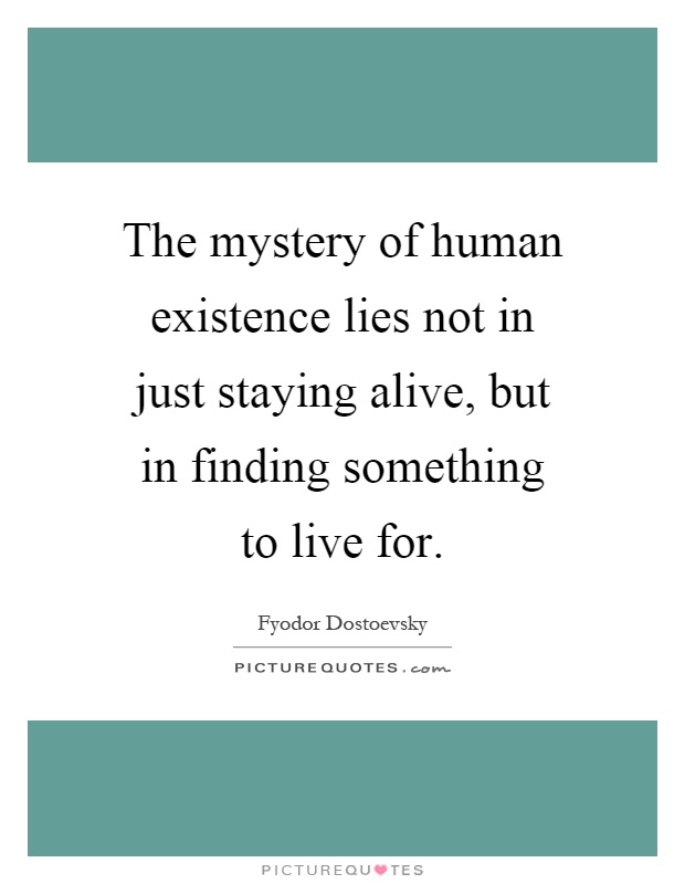 The mystery of human existence lies not in just staying alive, but in finding something to live for Picture Quote #1