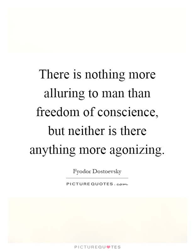 There is nothing more alluring to man than freedom of conscience, but neither is there anything more agonizing Picture Quote #1