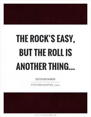 The rock’s easy, but the roll is another thing Picture Quote #1