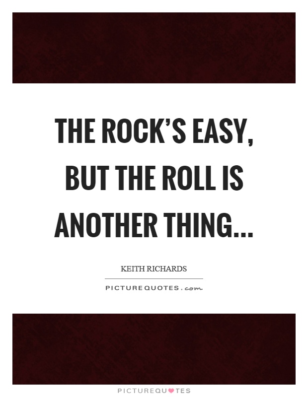 The rock's easy, but the roll is another thing Picture Quote #1