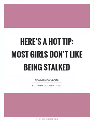 Here’s a hot tip: Most girls don’t like being stalked Picture Quote #1