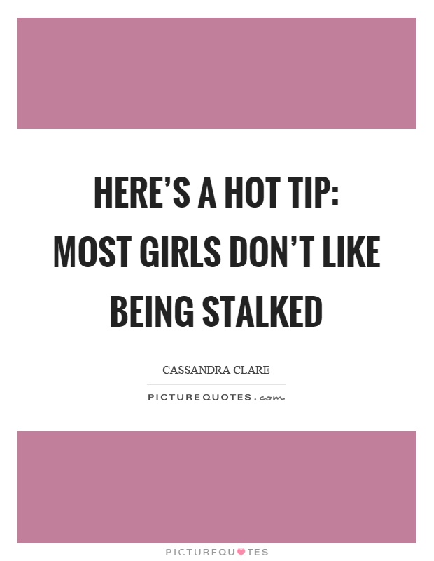 Here's a hot tip: Most girls don't like being stalked Picture Quote #1
