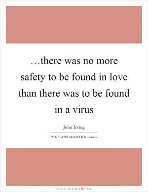 …there was no more safety to be found in love than there was to be found in a virus Picture Quote #1