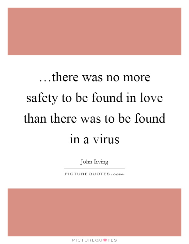 …there was no more safety to be found in love than there was to be found in a virus Picture Quote #1