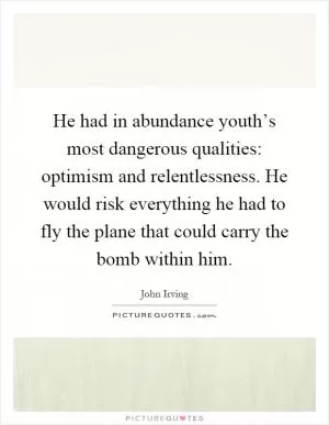 He had in abundance youth’s most dangerous qualities: optimism and relentlessness. He would risk everything he had to fly the plane that could carry the bomb within him Picture Quote #1