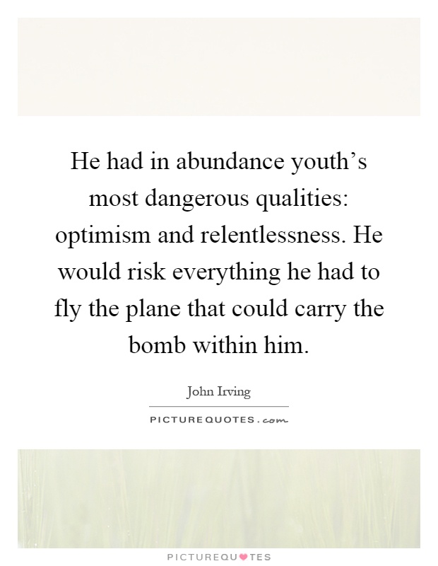 He had in abundance youth's most dangerous qualities: optimism and relentlessness. He would risk everything he had to fly the plane that could carry the bomb within him Picture Quote #1