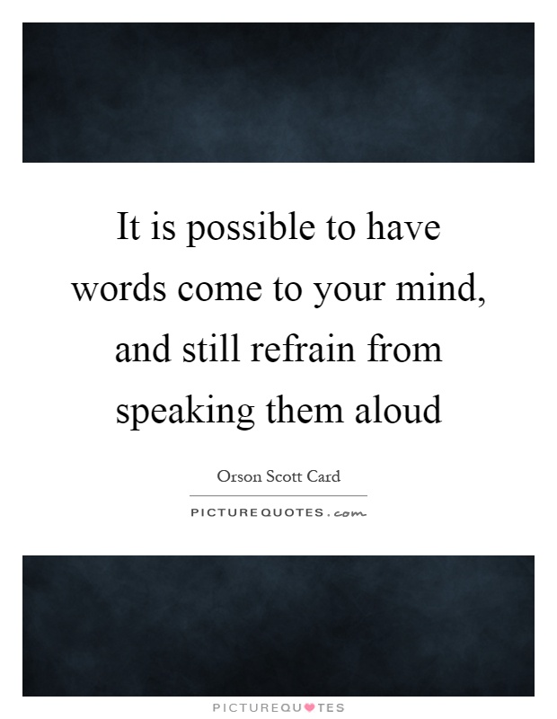 It is possible to have words come to your mind, and still refrain from speaking them aloud Picture Quote #1
