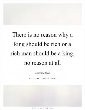 There is no reason why a king should be rich or a rich man should be a king, no reason at all Picture Quote #1