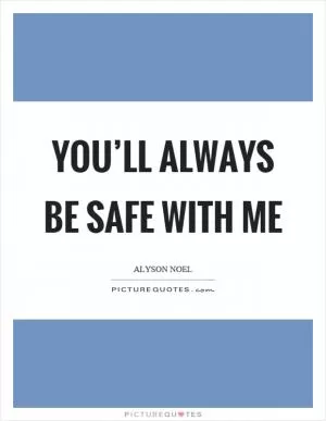 You’ll always be safe with me Picture Quote #1