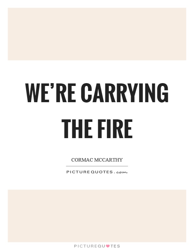 We're carrying the fire Picture Quote #1