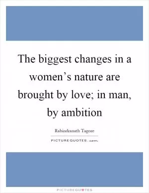 The biggest changes in a women’s nature are brought by love; in man, by ambition Picture Quote #1