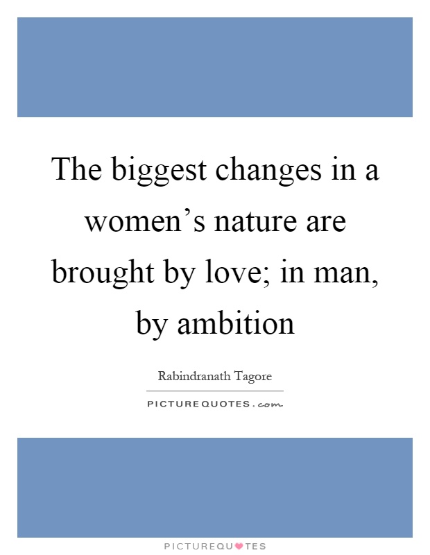 The biggest changes in a women's nature are brought by love; in man, by ambition Picture Quote #1