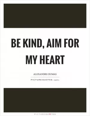 Be kind, aim for my heart Picture Quote #1