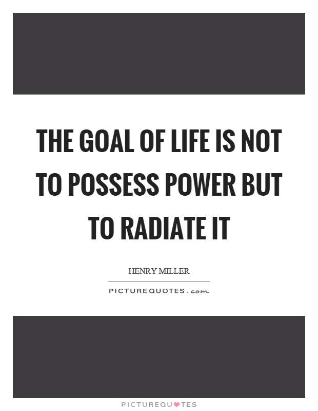 The goal of life is not to possess power but to radiate it Picture Quote #1