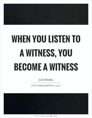 When you listen to a witness, you become a witness Picture Quote #1