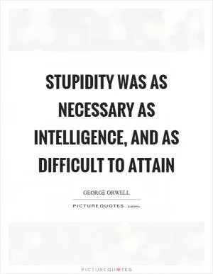 Stupidity was as necessary as intelligence, and as difficult to attain Picture Quote #1