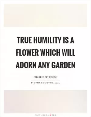 True humility is a flower which will adorn any garden Picture Quote #1