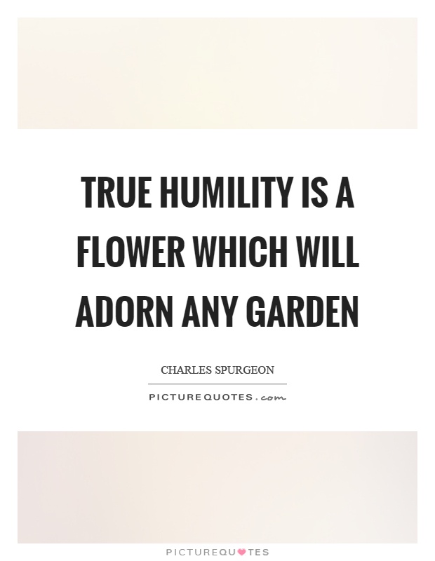 True humility is a flower which will adorn any garden Picture Quote #1