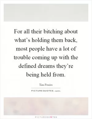 For all their bitching about what’s holding them back, most people have a lot of trouble coming up with the defined dreams they’re being held from Picture Quote #1