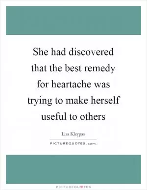 She had discovered that the best remedy for heartache was trying to make herself useful to others Picture Quote #1