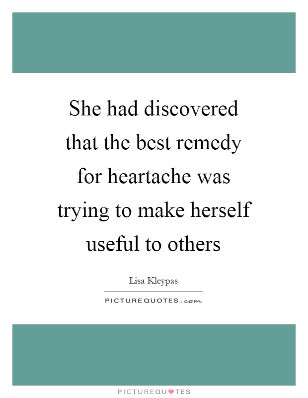 She had discovered that the best remedy for heartache was trying to make herself useful to others Picture Quote #1