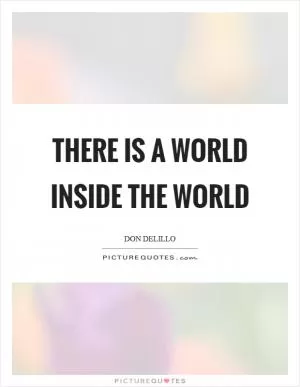 There is a world inside the world Picture Quote #1