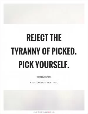Reject the tyranny of picked. Pick yourself Picture Quote #1