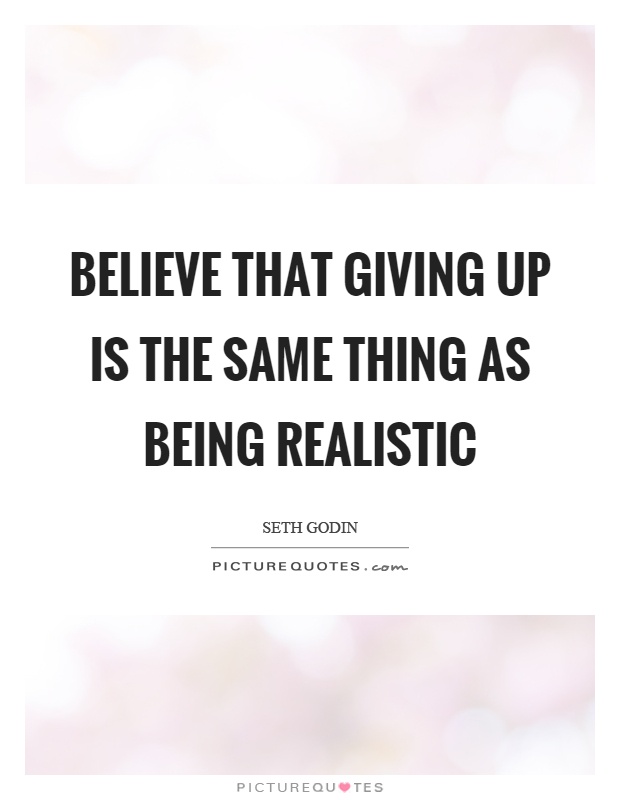 Believe that giving up is the same thing as being realistic Picture Quote #1