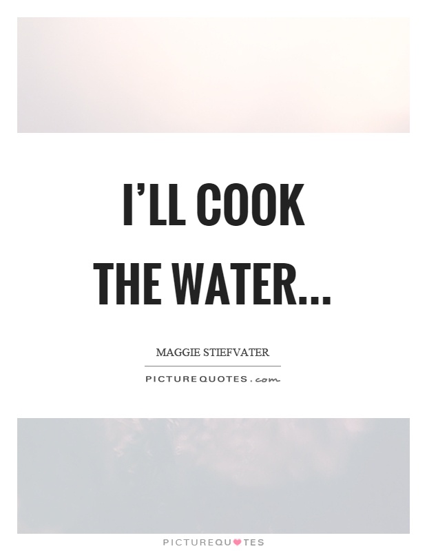 I'll cook the water Picture Quote #1