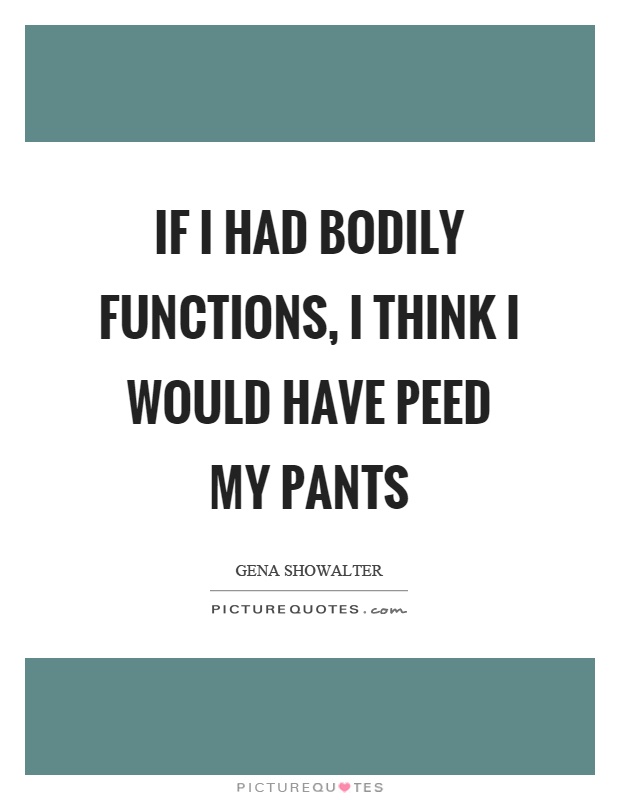 If I had bodily functions, I think I would have peed my pants Picture Quote #1